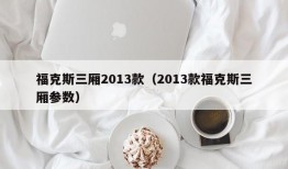 福克斯三厢2013款（2013款福克斯三厢参数）