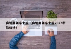 奔驰商务车七座（奔驰商务车七座2023新款价格）