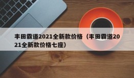 丰田霸道2021全新款价格（丰田霸道2021全新款价格七座）