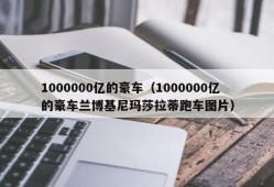 1000000亿的豪车（1000000亿的豪车兰博基尼玛莎拉蒂跑车图片）