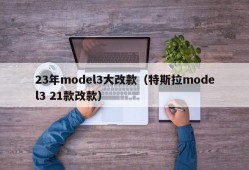 23年model3大改款（特斯拉model3 21款改款）