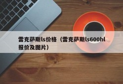 雷克萨斯ls价格（雷克萨斯ls600hl报价及图片）