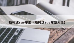 斯柯达suv车型（斯柯达suv车型大全）