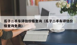 瓜子二手车评估价格查询（瓜子二手车评估价格查询免费）