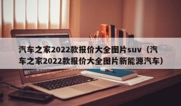 汽车之家2022款报价大全图片suv（汽车之家2022款报价大全图片新能源汽车）