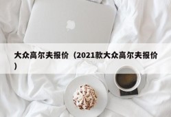 大众高尔夫报价（2021款大众高尔夫报价）