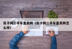 瓜子网二手车直卖网（瓜子网二手车直卖网怎么样）