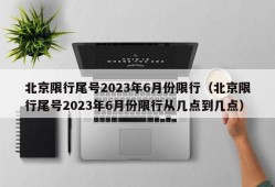 北京限行尾号2023年6月份限行（北京限行尾号2023年6月份限行从几点到几点）