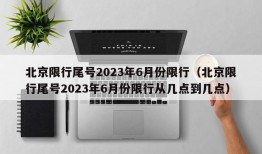 北京限行尾号2023年6月份限行（北京限行尾号2023年6月份限行从几点到几点）