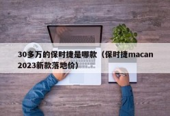 30多万的保时捷是哪款（保时捷macan2023新款落地价）