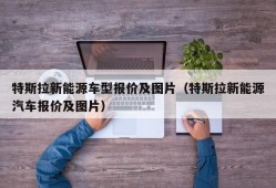 特斯拉新能源车型报价及图片（特斯拉新能源汽车报价及图片）