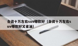 合资十万左右suv哪款好（合资十万左右suv哪款好又省油）