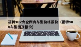 福特suv大全所有车型价格报价（福特suv车型图及报价）