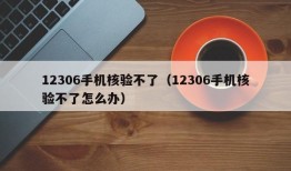 12306手机核验不了（12306手机核验不了怎么办）