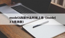 model3改款什么时候上市（model3 6月改款）