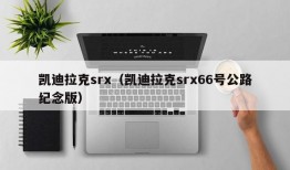 凯迪拉克srx（凯迪拉克srx66号公路纪念版）