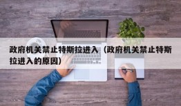 政府机关禁止特斯拉进入（政府机关禁止特斯拉进入的原因）