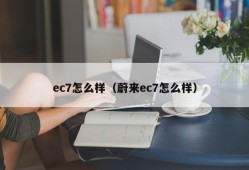 ec7怎么样（蔚来ec7怎么样）