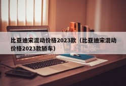 比亚迪宋混动价格2023款（比亚迪宋混动价格2023款轿车）