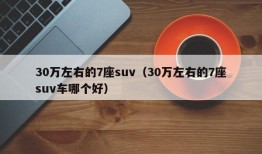 30万左右的7座suv（30万左右的7座suv车哪个好）