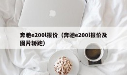 奔驰e200l报价（奔驰e200l报价及图片轿跑）