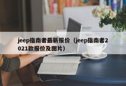 jeep指南者最新报价（jeep指南者2021款报价及图片）