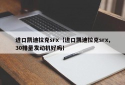 进口凯迪拉克srx（进口凯迪拉克srx,30排量发动机好吗）