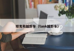 坦克和越野车（tank越野车）