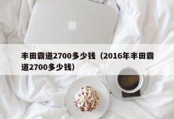 丰田霸道2700多少钱（2016年丰田霸道2700多少钱）