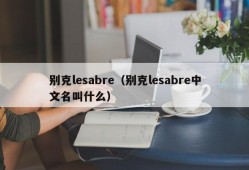 别克lesabre（别克lesabre中文名叫什么）