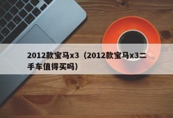 2012款宝马x3（2012款宝马x3二手车值得买吗）