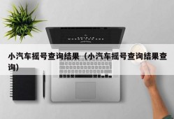 小汽车摇号查询结果（小汽车摇号查询结果查询）