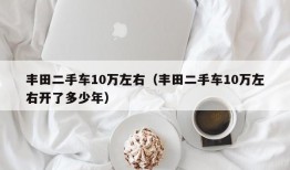 丰田二手车10万左右（丰田二手车10万左右开了多少年）