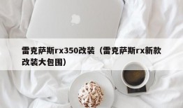 雷克萨斯rx350改装（雷克萨斯rx新款改装大包围）