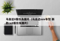 马自达8报价及图片（马自达suv车型 新款cx8报价及图片）