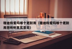 雅迪和爱玛哪个更耐用（雅迪和爱玛哪个更耐用想听听真实意见）