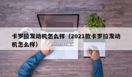 卡罗拉发动机怎么样（2021款卡罗拉发动机怎么样）