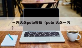 一汽大众polo报价（polo 大众一汽）