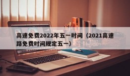 高速免费2022年五一时间（2021高速路免费时间规定五一）