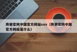 奔驰官网中国官方网站suv（奔驰官网中国官方网站是什么）