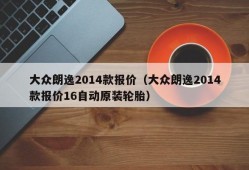 大众朗逸2014款报价（大众朗逸2014款报价16自动原装轮胎）