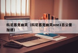 科尼塞克幽灵（科尼塞克幽灵one1百公里加速）