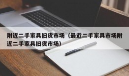 附近二手家具旧货市场（最近二手家具市场附近二手家具旧货市场）