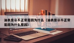 油表显示不正常是因为什么（油表显示不正常是因为什么原因）