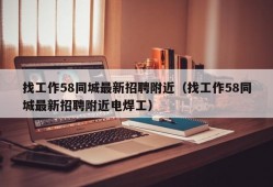 找工作58同城最新招聘附近（找工作58同城最新招聘附近电焊工）