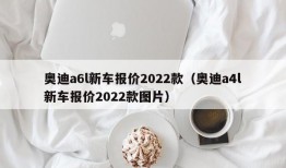 奥迪a6l新车报价2022款（奥迪a4l新车报价2022款图片）