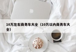 10万左右商务车大全（10万以内商务车大全）