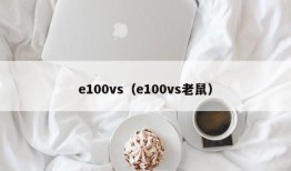 e100vs（e100vs老鼠）