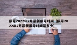 限号2022年7月最新限号时间（限号2022年7月最新限号时间是多少）