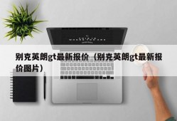 别克英朗gt最新报价（别克英朗gt最新报价图片）